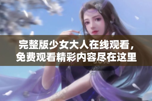 完整版少女大人在线观看，免费观看精彩内容尽在这里！