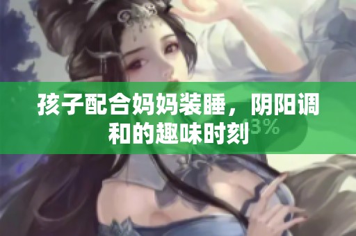 孩子配合妈妈装睡，阴阳调和的趣味时刻