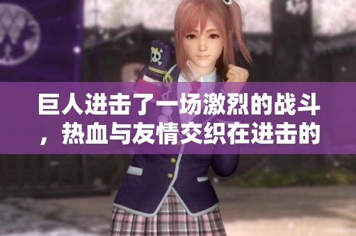巨人进击了一场激烈的战斗，热血与友情交织在进击的巨人中