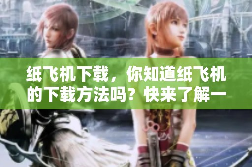 纸飞机下载，你知道纸飞机的下载方法吗？快来了解一下吧！