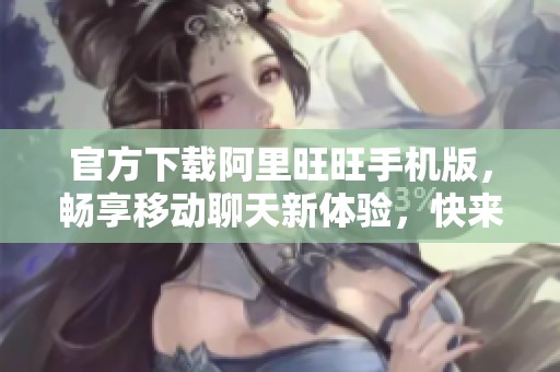 官方下载阿里旺旺手机版，畅享移动聊天新体验，快来下载吧！