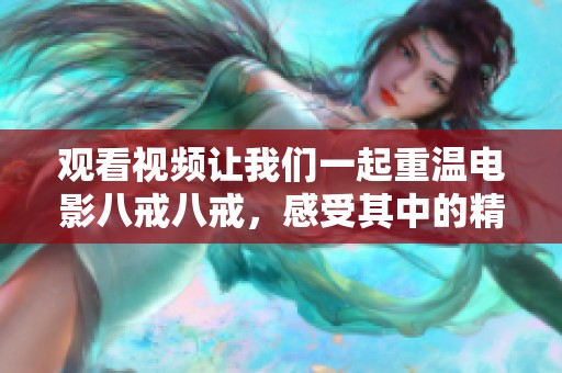 观看视频让我们一起重温电影八戒八戒，感受其中的精彩与乐趣