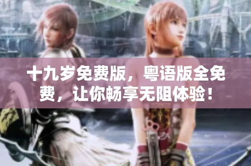 十九岁免费版，粤语版全免费，让你畅享无阻体验！
