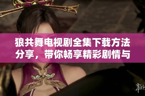 狼共舞电视剧全集下载方法分享，带你畅享精彩剧情与角色魅力!