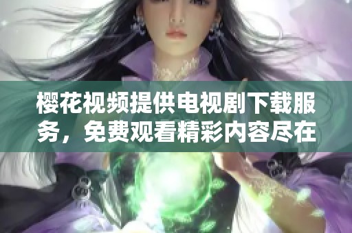 樱花视频提供电视剧下载服务，免费观看精彩内容尽在樱花视频平台