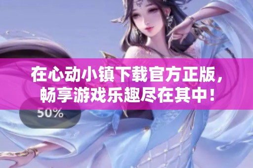在心动小镇下载官方正版，畅享游戏乐趣尽在其中！
