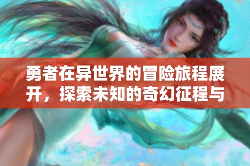 勇者在异世界的冒险旅程展开，探索未知的奇幻征程与挑战