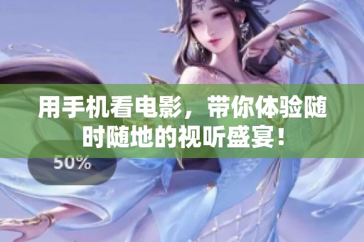 用手机看电影，带你体验随时随地的视听盛宴！