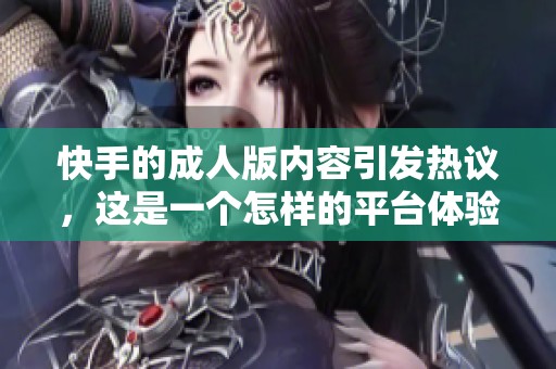 快手的**版内容引发热议，这是一个怎样的平台体验呢