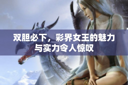 双胆必下，彩界女王的魅力与实力令人惊叹