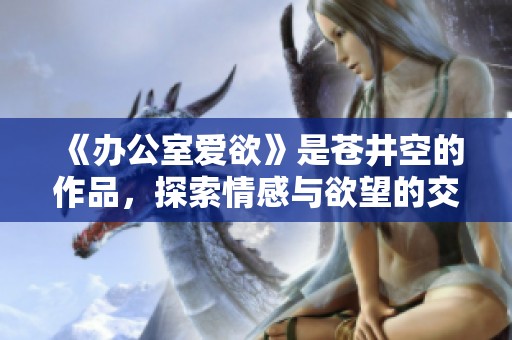 《办公室爱欲》是苍井空的作品，探索情感与欲望的交织
