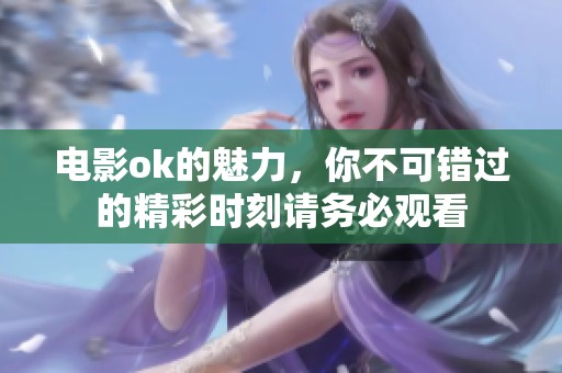 电影ok的魅力，你不可错过的精彩时刻请务必观看