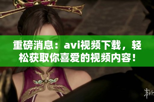 重磅消息：**i视频下载，轻松获取你喜爱的视频内容！