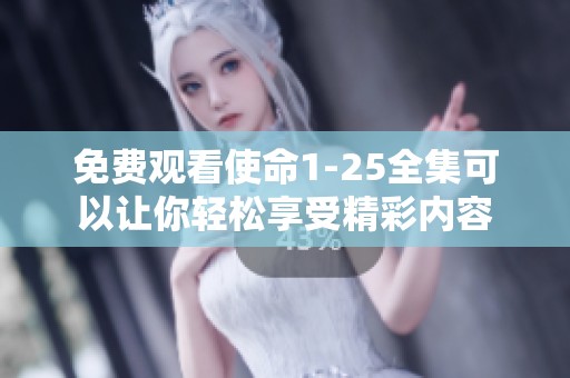 免费观看使命1-25全集可以让你轻松享受精彩内容