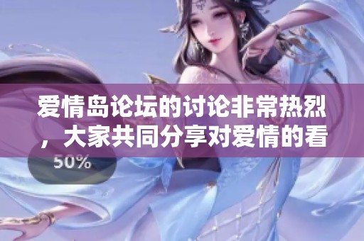 爱情岛论坛的讨论非常热烈，大家共同分享对爱情的看法和观点