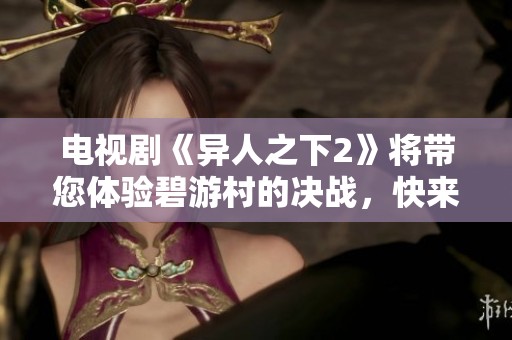 电视剧《异人之下2》将带您体验碧游村的决战，快来免费观看吧
