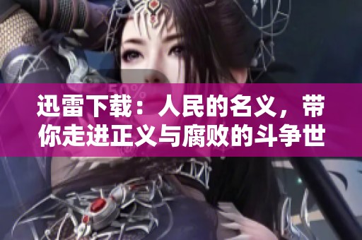 迅雷下载：人民的名义，带你走进正义与腐败的斗争世界！