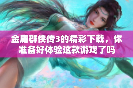 金庸群侠传3的精彩下载，你准备好体验这款游戏了吗
