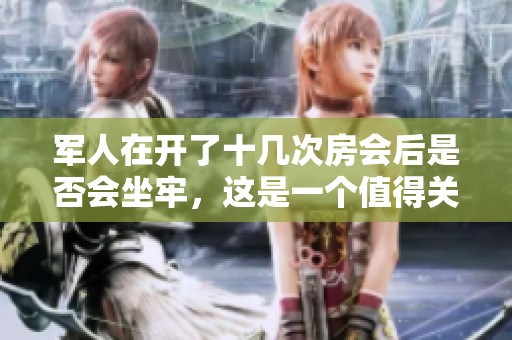 军人在开了十几次房会后是否会坐牢，这是一个值得关注的问题
