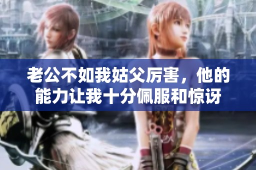 老公不如我姑父厉害，他的能力让我十分佩服和惊讶