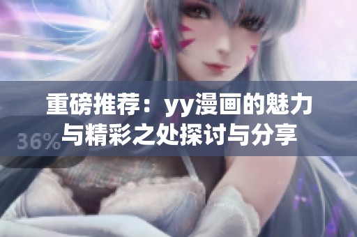 重磅推荐：yy漫画的魅力与精彩之处探讨与分享