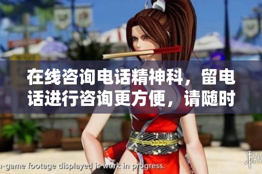 在线咨询电话精神科，留电话进行咨询更方便，请随时联系我们获取帮助