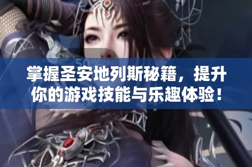 掌握圣安地列斯秘籍，提升你的游戏技能与乐趣体验！