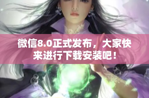 微信8.0正式发布，大家快来进行下载安装吧！