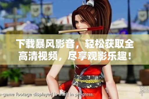 下载暴风影音，轻松获取全高清视频，尽享观影乐趣！