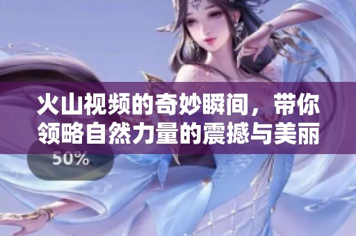 火山视频的奇妙瞬间，带你领略自然力量的震撼与美丽