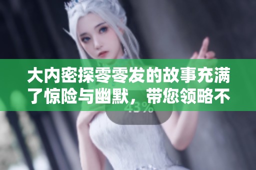 大内密探零零发的故事充满了惊险与幽默，带您领略不一样的探案旅程