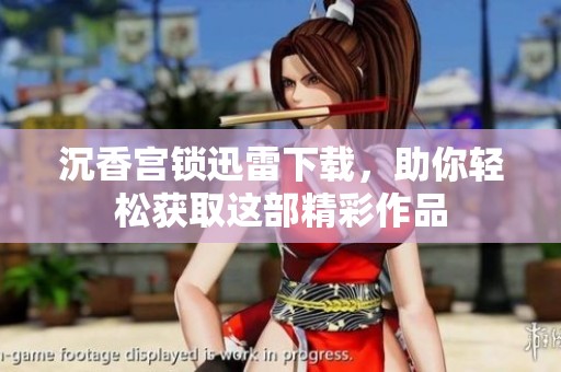 沉香宫锁迅雷下载，助你轻松获取这部精彩作品