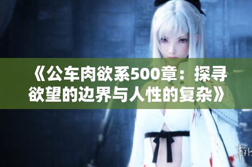《公车肉欲系500章：探寻欲望的边界与人性的复杂》