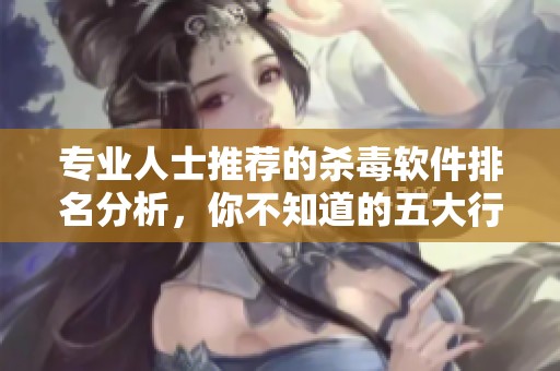 专业人士推荐的杀毒软件排名分析，你不知道的五大行业黑马