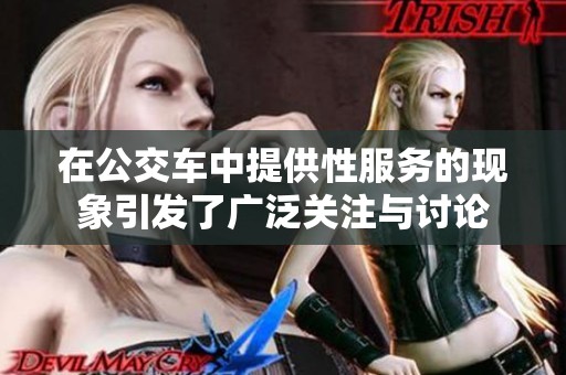 在公交车中提供性服务的现象引发了广泛关注与讨论