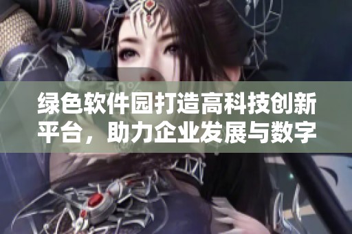 绿色软件园打造高科技创新平台，助力企业发展与数字转型
