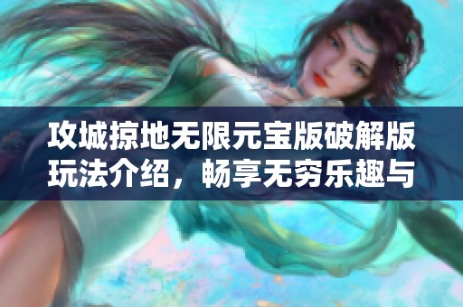 攻城掠地无限元宝版破解版玩法介绍，畅享无穷乐趣与精彩体验