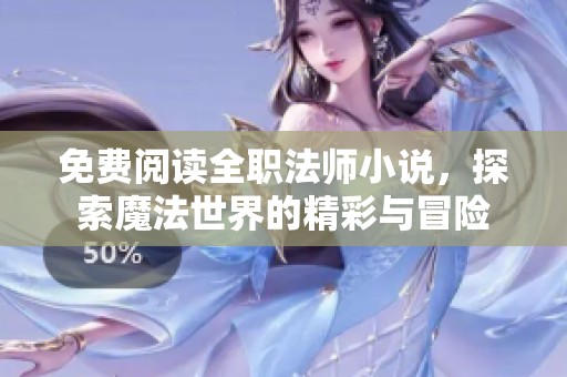 免费阅读全职法师小说，探索魔法世界的精彩与冒险