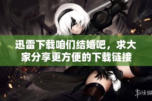 迅雷下载咱们结婚吧，求大家分享更方便的下载链接