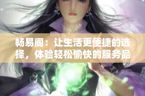 畅易阁：让生活更便捷的选择，体验轻松愉快的服务品牌