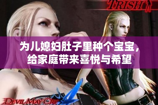 为儿媳妇肚子里种个宝宝，给家庭带来喜悦与希望