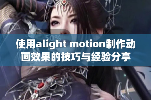 使用alight motion制作动画效果的技巧与经验分享