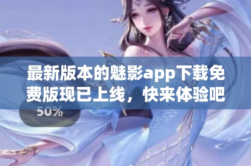 最新版本的魅影app下载免费版现已上线，快来体验吧！