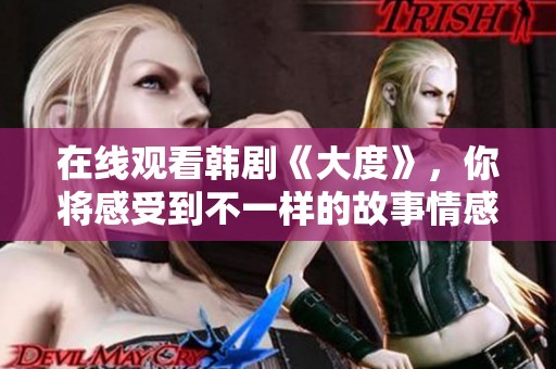 在线观看韩剧《大度》，你将感受到不一样的故事情感与人生哲理