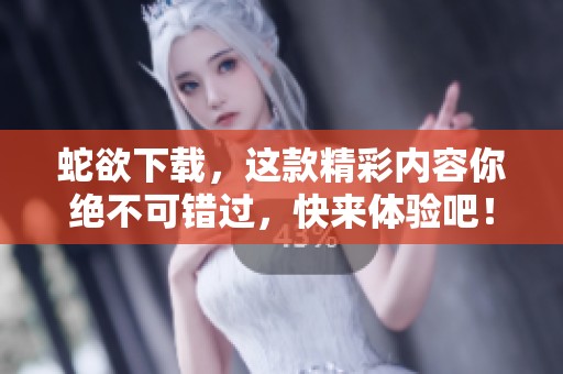 蛇欲下载，这款精彩内容你绝不可错过，快来体验吧！