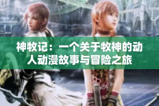 神牧记：一个关于牧神的动人动漫故事与冒险之旅