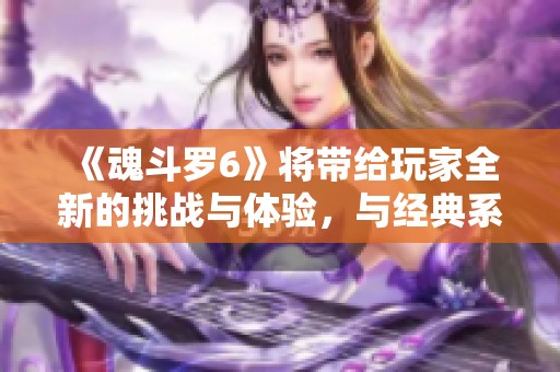 《魂斗罗6》将带给玩家全新的挑战与体验，与经典系列再度相遇。