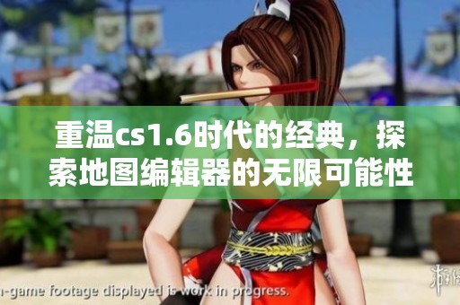 重温cs1.6时代的经典，探索地图编辑器的无限可能性