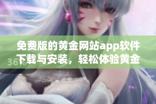 免费版的黄金网站app软件下载与安装，轻松体验黄金投资的乐趣
