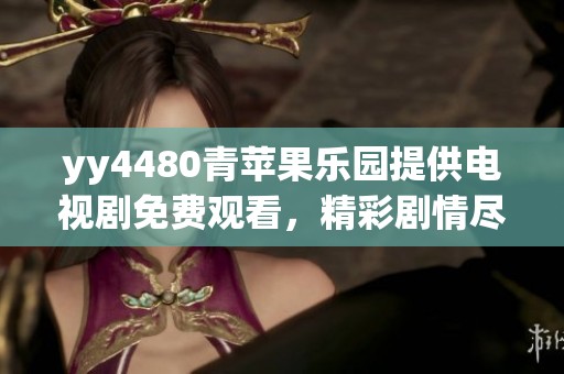 yy4480青苹果乐园提供电视剧免费观看，精彩剧情尽在其中等你来体验